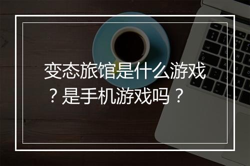 变态旅馆是什么游戏？是手机游戏吗？