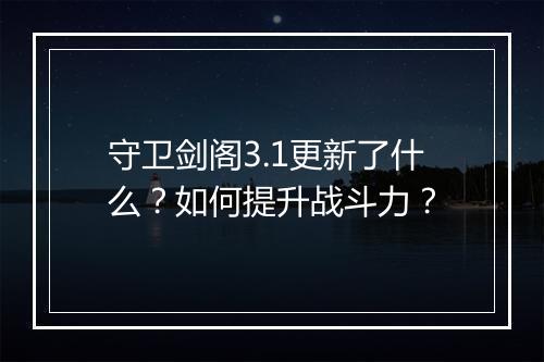 守卫剑阁3.1更新了什么?如何提升战斗力?