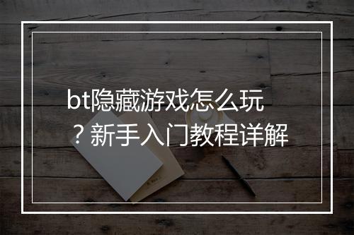 bt隐藏游戏怎么玩？新手入门教程详解