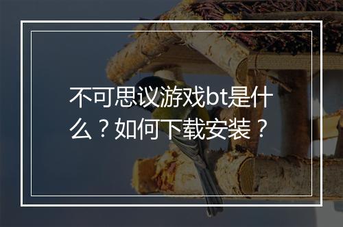 不可思议游戏bt是什么?如何下载安装?