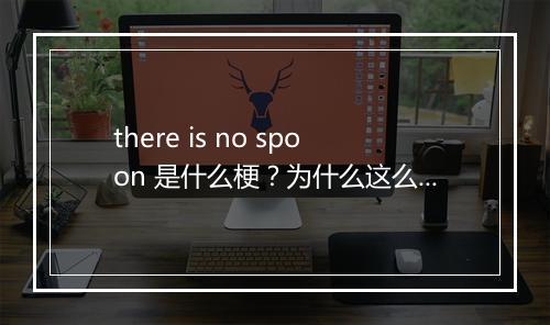 there is no spoon 是什么梗？为什么这么火？