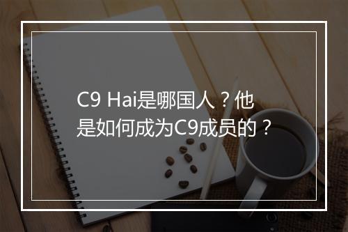 C9 Hai是哪国人？他是如何成为C9成员的？