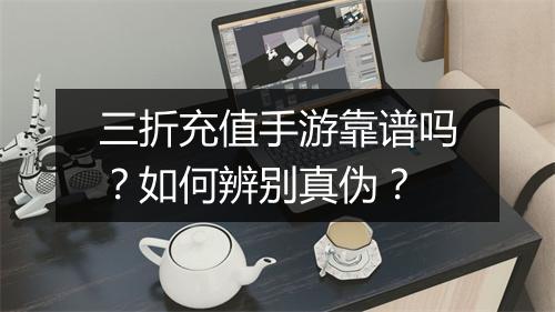 三折充值手游靠谱吗？如何辨别真伪？