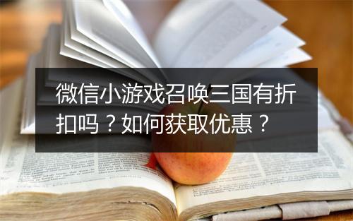 微信小游戏召唤三国有折扣吗？如何获取优惠？