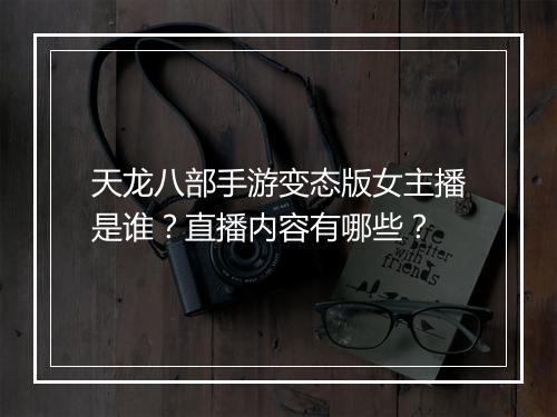天龙八部手游变态版女主播是谁?直播内容有哪些?
