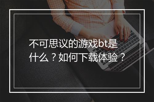 不可思议的游戏bt是什么？如何下载体验？