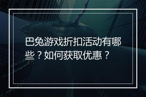 巴兔游戏折扣活动有哪些?如何获取优惠?