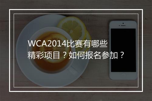 WCA2014比赛有哪些精彩项目？如何报名参加？
