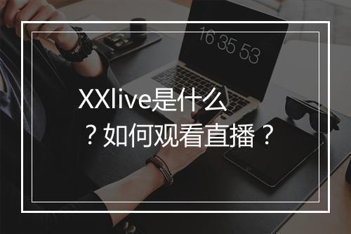 XXlive是什么?如何观看直播?