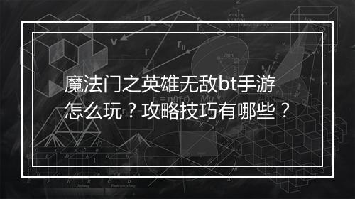 魔法门之英雄无敌bt手游怎么玩?攻略技巧有哪些?