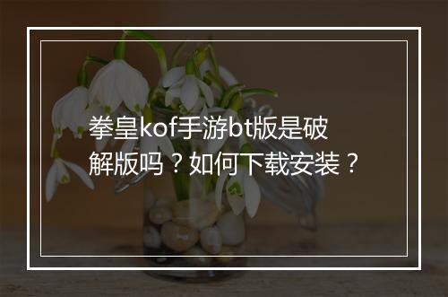 拳皇kof手游bt版是破解版吗？如何下载安装？