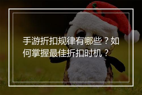 手游折扣规律有哪些？如何掌握最佳折扣时机？