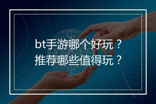 bt手游哪个好玩?推荐哪些值得玩?