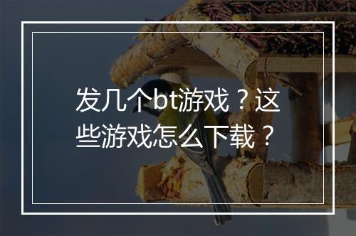 发几个bt游戏?这些游戏怎么下载?