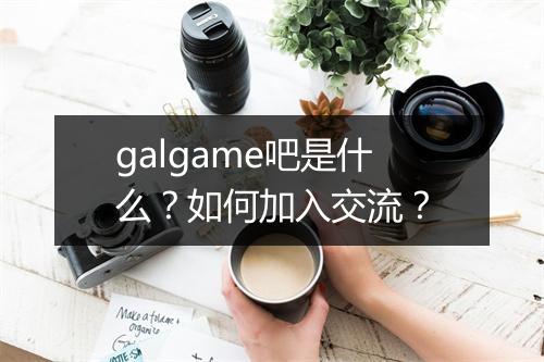 galgame吧是什么?如何加入交流?