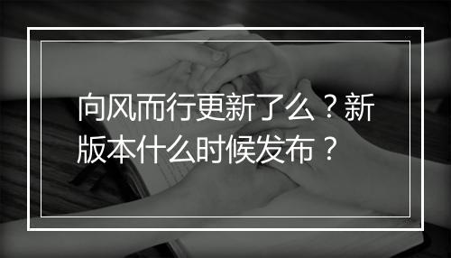 向风而行更新了么？新版本什么时候发布？