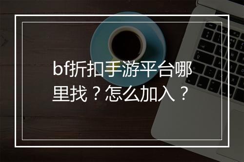 bf折扣手游平台哪里找？怎么加入？