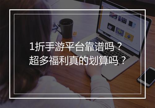 1折手游平台靠谱吗？超多福利真的划算吗？