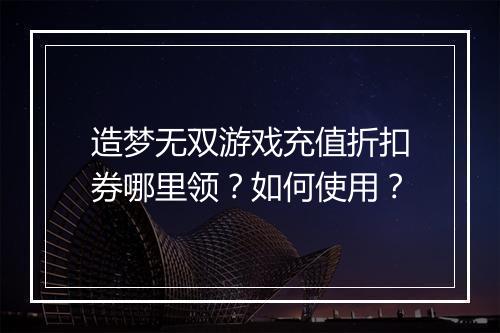 造梦无双游戏充值折扣券哪里领？如何使用？