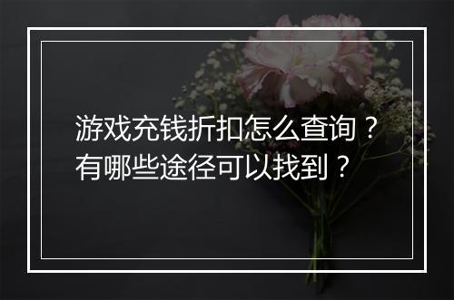 游戏充钱折扣怎么查询?有哪些途径可以找到?