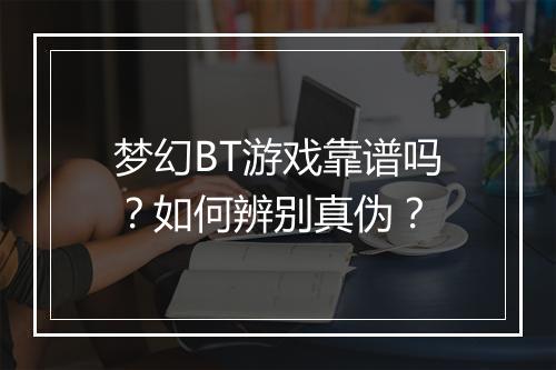 梦幻BT游戏靠谱吗?如何辨别真伪?