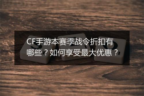 CF手游本赛季战令折扣有哪些？如何享受最大优惠？