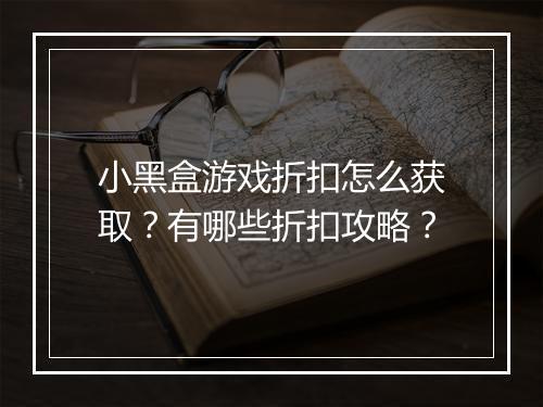 小黑盒游戏折扣怎么获取？有哪些折扣攻略？