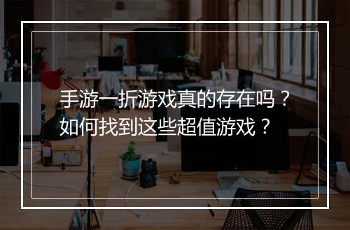 手游一折游戏真的存在吗？如何找到这些超值游戏？