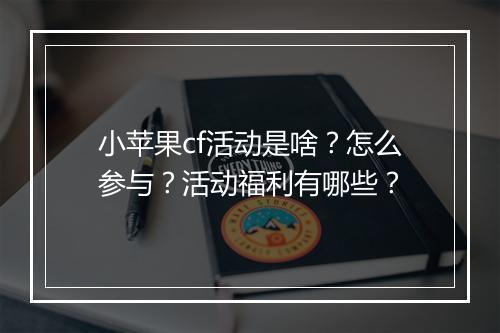 小苹果cf活动是啥?怎么参与?活动福利有哪些?
