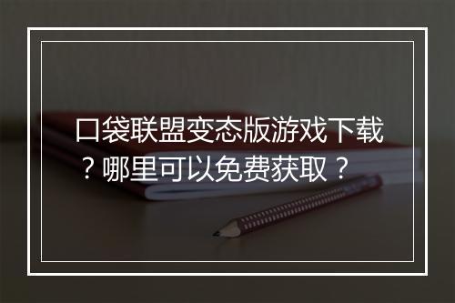 口袋联盟变态版游戏下载？哪里可以免费获取？