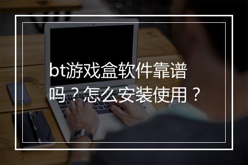 bt游戏盒软件靠谱吗?怎么安装使用?