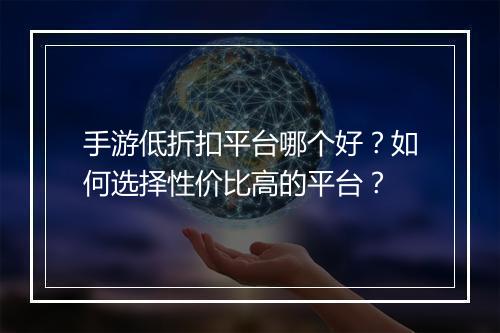 手游低折扣平台哪个好？如何选择性价比高的平台？