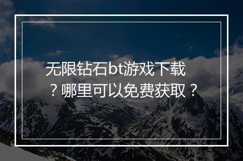 无限钻石bt游戏下载？哪里可以免费获取？