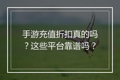 手游充值折扣真的吗?这些平台靠谱吗?
