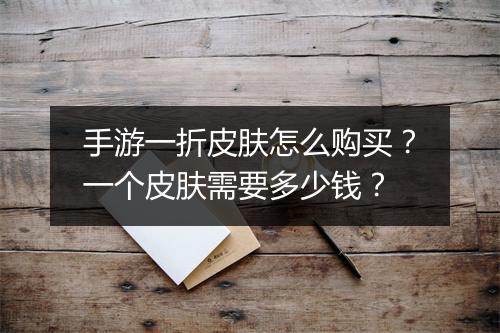手游一折皮肤怎么购买？一个皮肤需要多少钱？