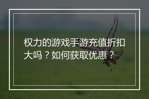 权力的游戏手游充值折扣大吗?如何获取优惠?