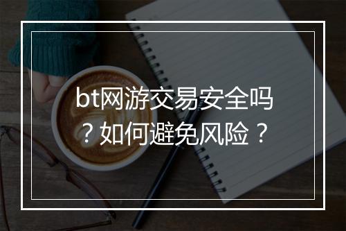 bt网游交易安全吗?如何避免风险?