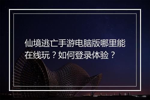 仙境逃亡手游电脑版哪里能在线玩？如何登录体验？