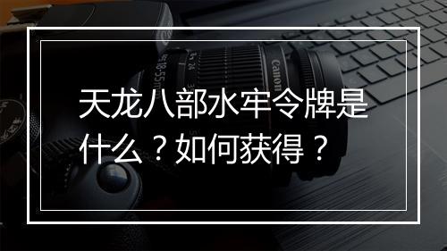 天龙八部水牢令牌是什么？如何获得？