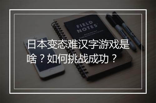 日本变态难汉字游戏是啥？如何挑战成功？