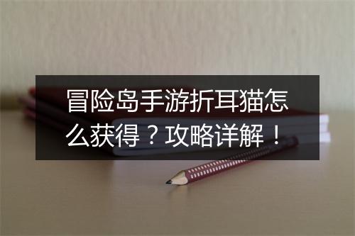 冒险岛手游折耳猫怎么获得？攻略详解！