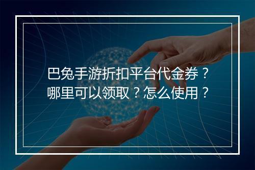 巴兔手游折扣平台代金券？哪里可以领取？怎么使用？