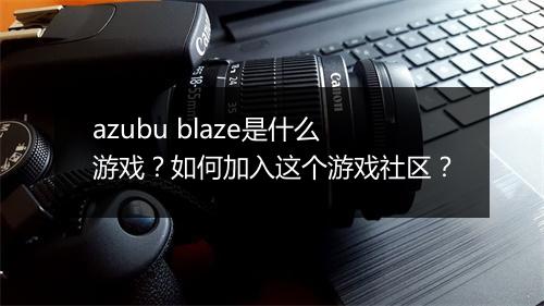 azubu blaze是什么游戏?如何加入这个游戏社区?