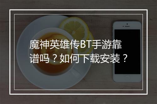 魔神英雄传BT手游靠谱吗?如何下载安装?