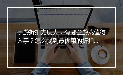 手游折扣力度大，有哪些游戏值得入手？怎么找到最优惠的折扣？