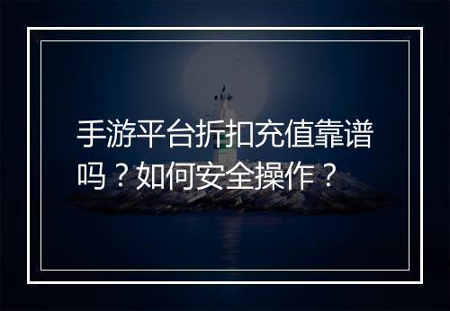 手游平台折扣充值靠谱吗?如何安全操作?