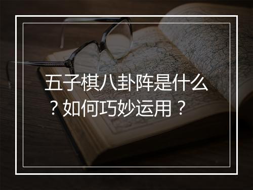 五子棋八卦阵是什么？如何巧妙运用？