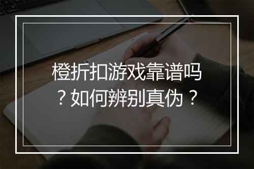 橙折扣游戏靠谱吗？如何辨别真伪？