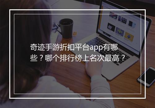 奇迹手游折扣平台app有哪些?哪个排行榜上名次最高?
