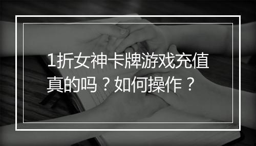 1折女神卡牌游戏充值真的吗？如何操作？